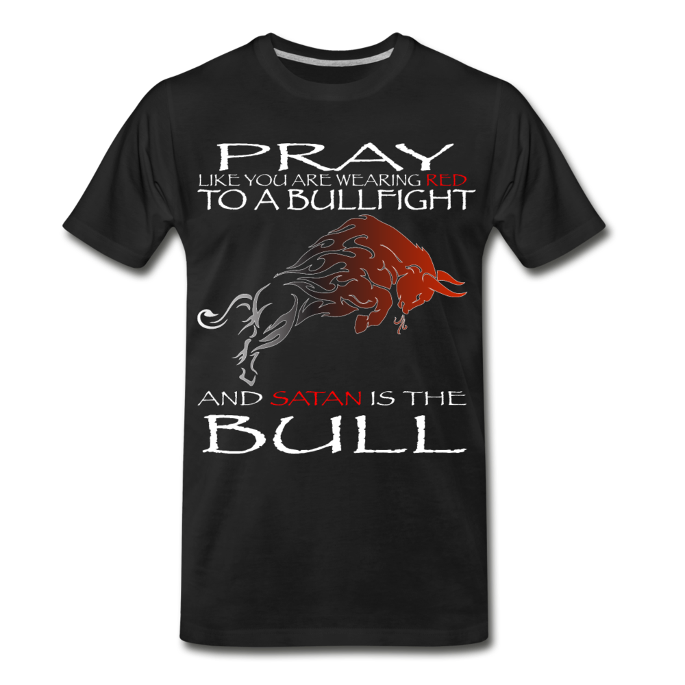PRAY LIKE SATAN IS THE BULL Men's Premium T-Shirt - black