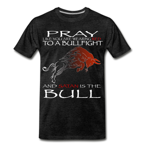 PRAY LIKE SATAN IS THE BULL Men's Premium T-Shirt - charcoal gray